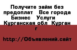 Получите займ без предоплат - Все города Бизнес » Услуги   . Курганская обл.,Курган г.